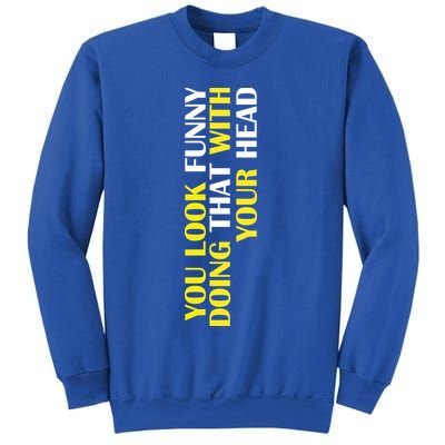 You Look Funny Doing That With Your Head Sweatshirt