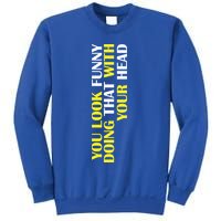 You Look Funny Doing That With Your Head Sweatshirt