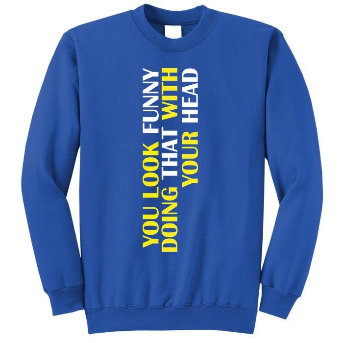 You Look Funny Doing That With Your Head Sweatshirt