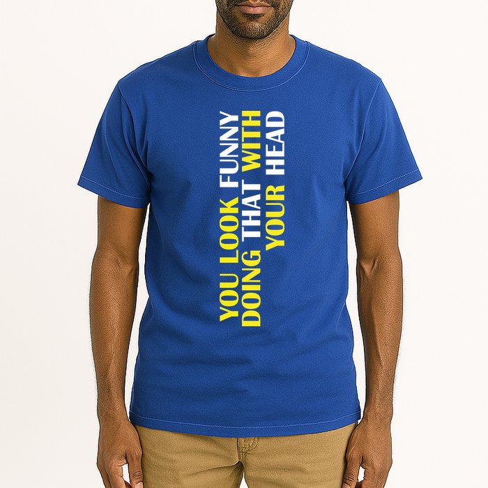 You Look Funny Doing That With Your Head Tall T-Shirt