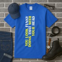 You Look Funny Doing That With Your Head Tall T-Shirt