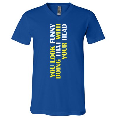 You Look Funny Doing That With Your Head V-Neck T-Shirt