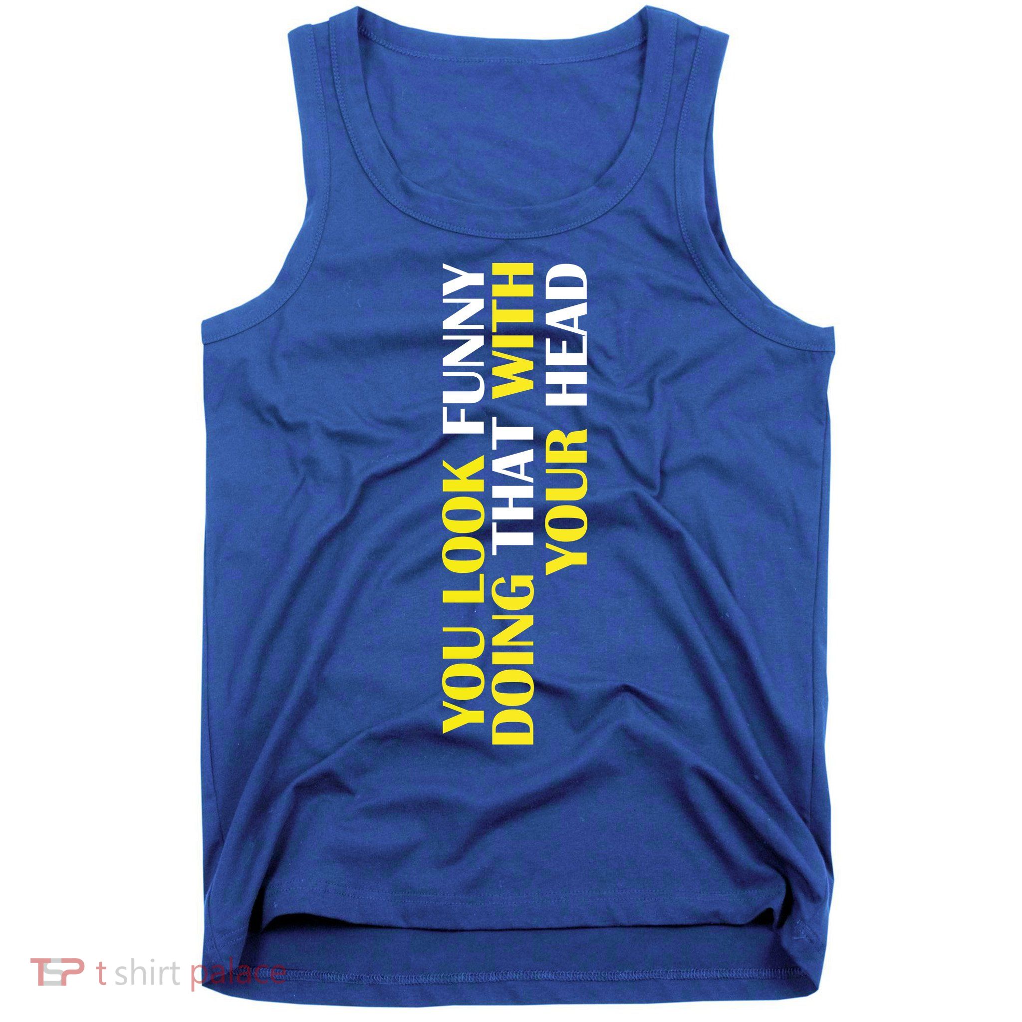You Look Funny Doing That With Your Head Tank Top