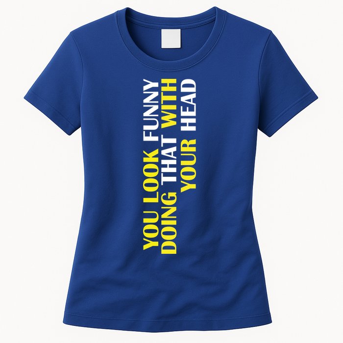 You Look Funny Doing That With Your Head Womens T-Shirt