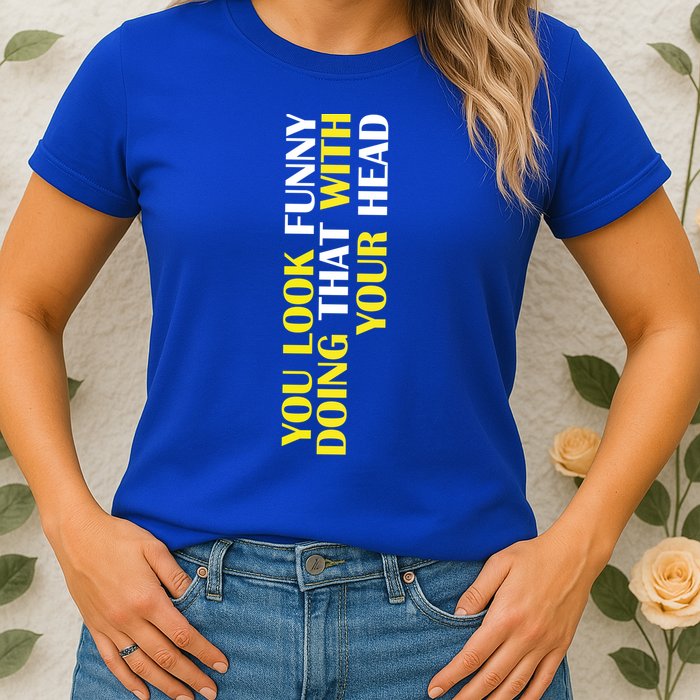 You Look Funny Doing That With Your Head Womens T-Shirt