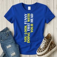 You Look Funny Doing That With Your Head Womens T-Shirt