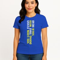 You Look Funny Doing That With Your Head Womens T-Shirt