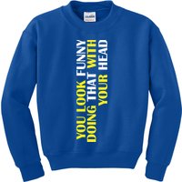 You Look Funny Doing That With Your Head Kids Sweatshirt