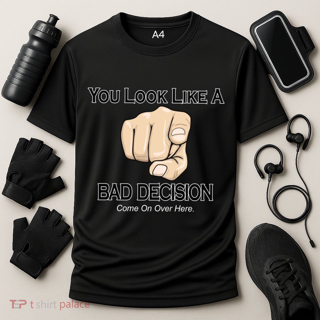 You Look Like A Bad Decision Funny Performance Shirt