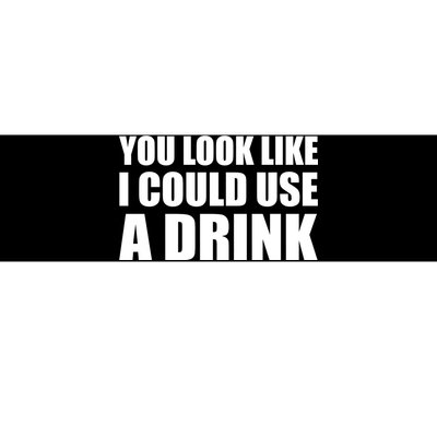 You Look Like I Can Use A Drink Bumper Sticker