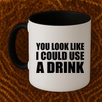 You Look Like I Can Use A Drink Mug