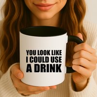 You Look Like I Can Use A Drink Mug