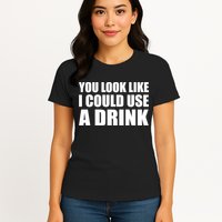 You Look Like I Can Use A Drink Womens T-Shirt