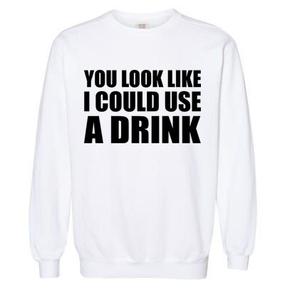 You Look Like I Can Use A Drink Garment-Dyed Sweatshirt