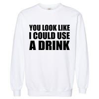 You Look Like I Can Use A Drink Garment-Dyed Sweatshirt