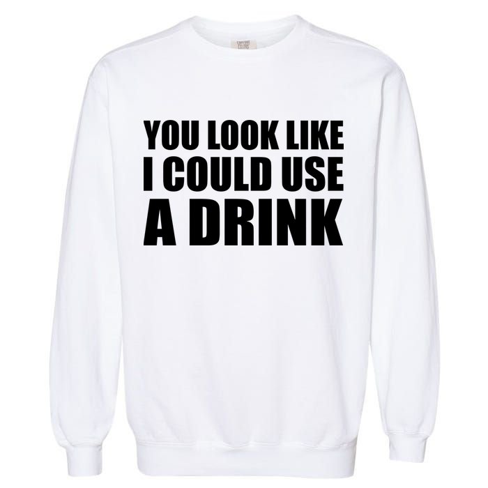 You Look Like I Can Use A Drink Garment-Dyed Sweatshirt