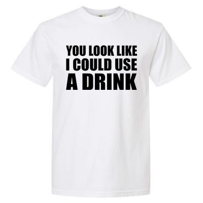 You Look Like I Can Use A Drink Garment-Dyed Heavyweight T-Shirt