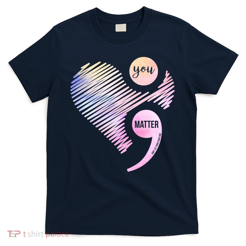 You Matter Don't Let Your Story End Semicolon Tshirt You Matter Don't Let Your Story End Semicolon Tshirt