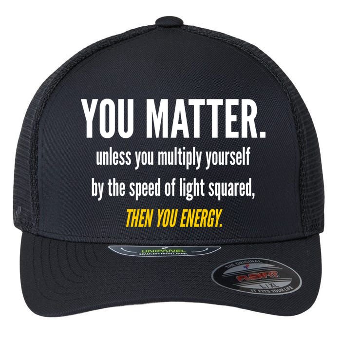 You Matter The Energy Funny Science Flexfit Unipanel Trucker Cap