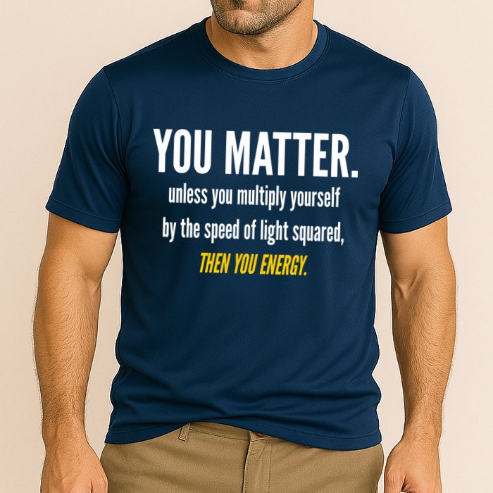 You Matter The Energy Funny Science Performance Shirt