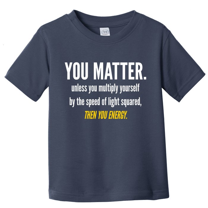 You Matter The Energy Funny Science Toddler T-Shirt