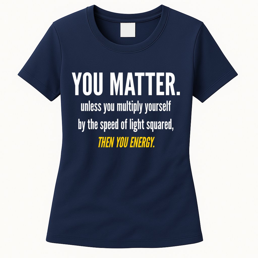 You Matter The Energy Funny Science Womens T-Shirt
