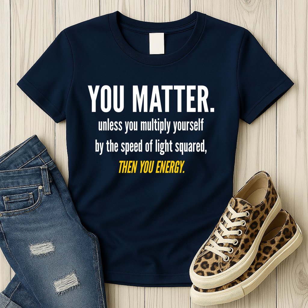 You Matter The Energy Funny Science Womens T-Shirt