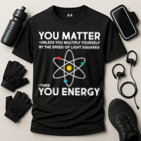 You Matter Then You Energy Funny Science Performance Shirt