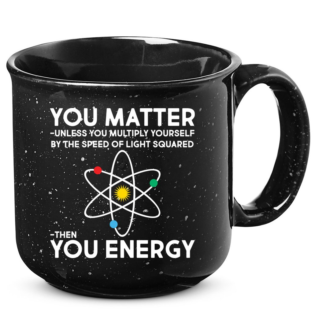 You Matter Then You Energy Funny Science 15oz Campfire Ceramic Mug