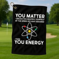 You Matter Then You Energy Funny Science Golf Towel