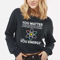 You Matter Then You Energy Funny Science Cropped Pullover Crew