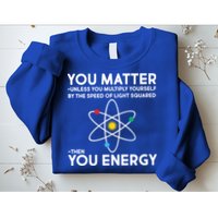 You Matter Then You Energy Funny Science Sweatshirt