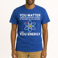 You Matter Then You Energy Funny Science Tall T-Shirt
