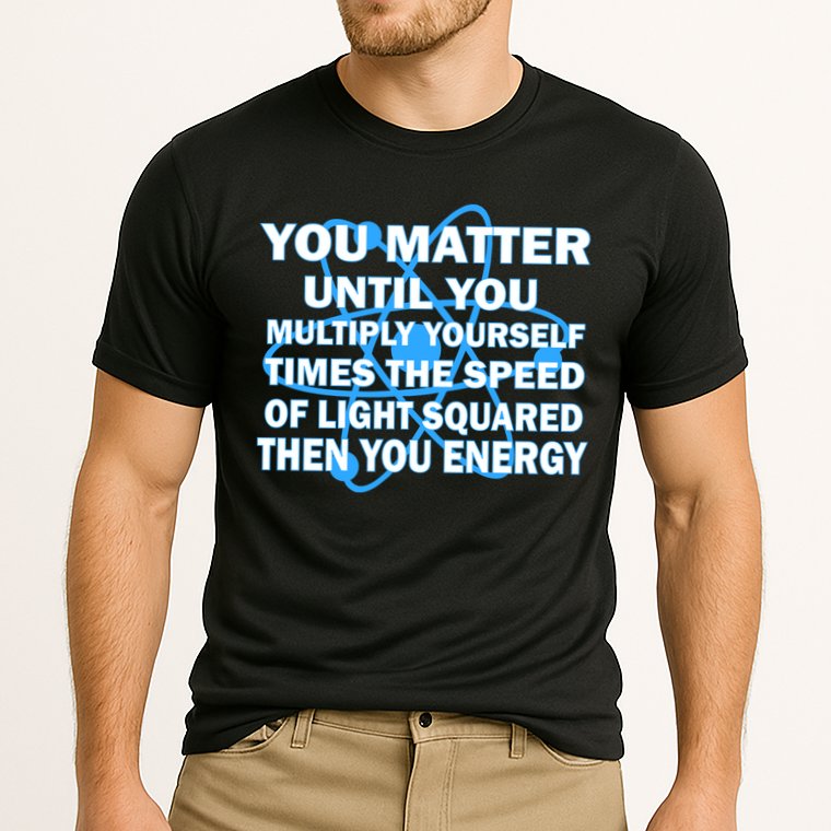 You Matter You Energy Science Physics Performance Shirt