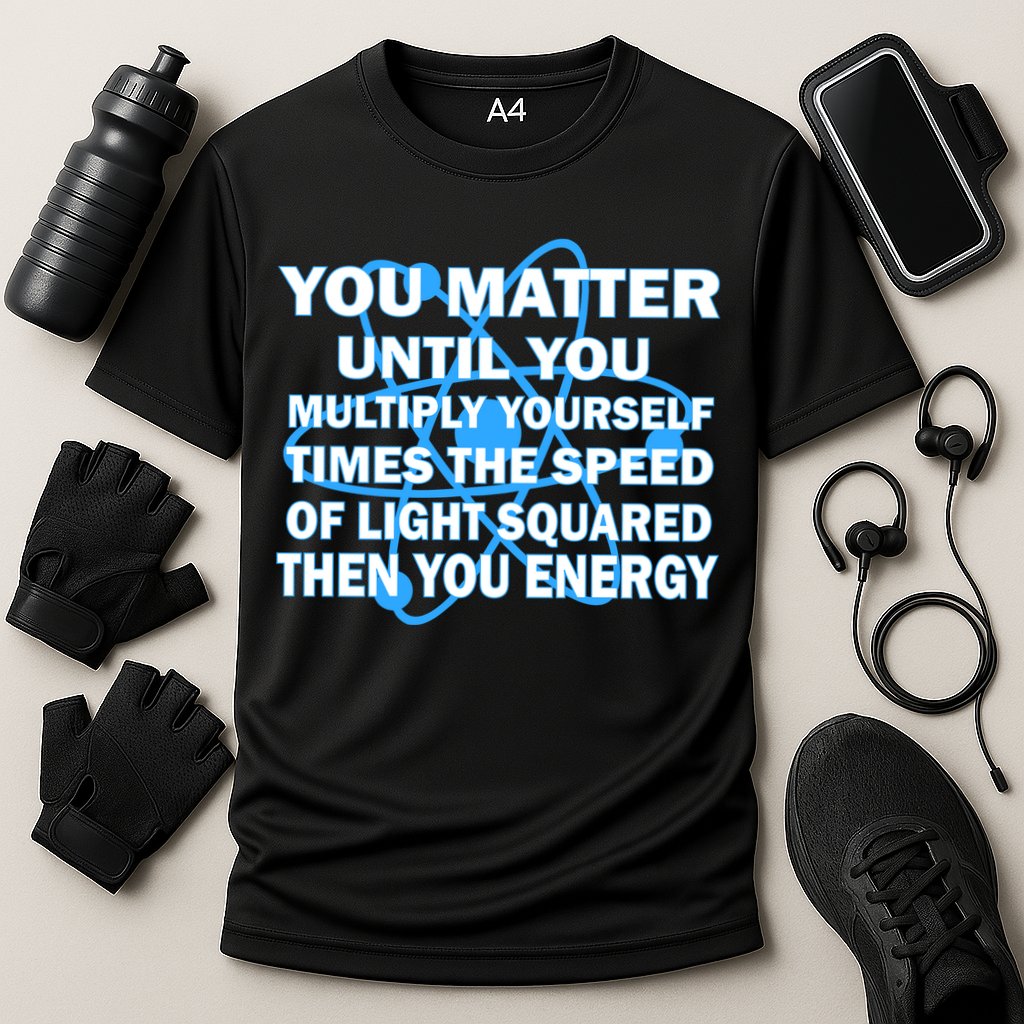 You Matter You Energy Science Physics Performance Shirt