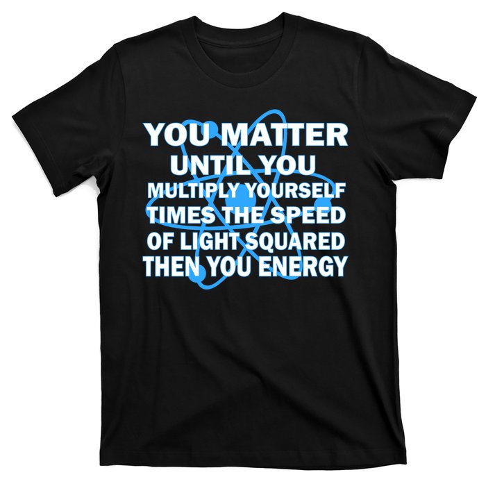 You Matter You Energy Science Physics T-Shirt