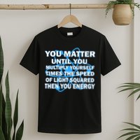 You Matter You Energy Science Physics T-Shirt