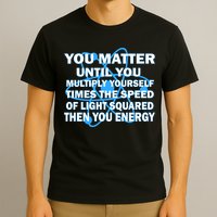 You Matter You Energy Science Physics T-Shirt