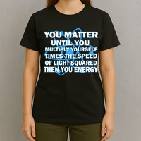 You Matter You Energy Science Physics T-Shirt