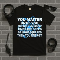 You Matter You Energy Science Physics T-Shirt