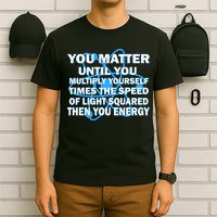 You Matter You Energy Science Physics T-Shirt