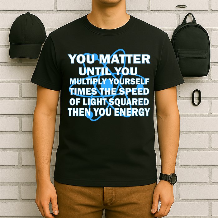 You Matter You Energy Science Physics T-Shirt