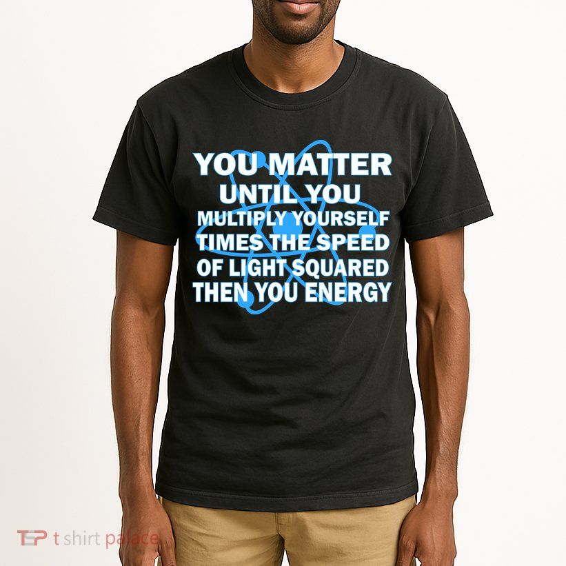 You Matter You Energy Science Physics Tall T-Shirt