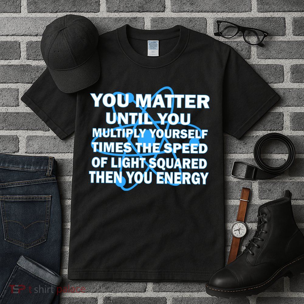 You Matter You Energy Science Physics Tall T-Shirt