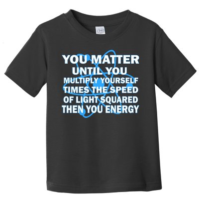 You Matter You Energy Science Physics Toddler T-Shirt