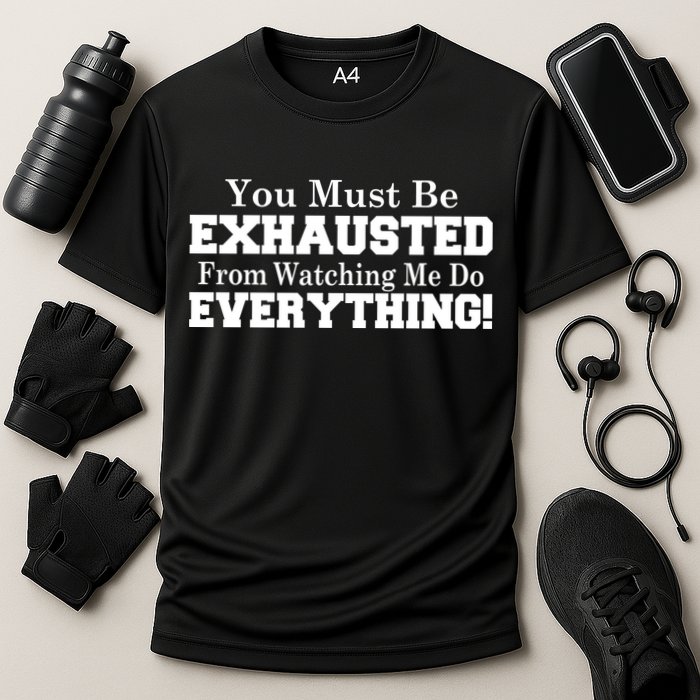 You Must Be Exhausted From Watching Me Do EVERYTHING! Performance Shirt