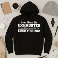 You Must Be Exhausted From Watching Me Do EVERYTHING! Hoodie