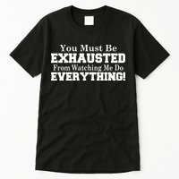 You Must Be Exhausted From Watching Me Do EVERYTHING! Tall T-Shirt