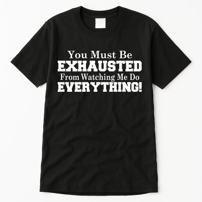 You Must Be Exhausted From Watching Me Do EVERYTHING! Tall T-Shirt