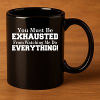 You Must Be Exhausted From Watching Me Do EVERYTHING! 11oz C Handle Ceramic Mug